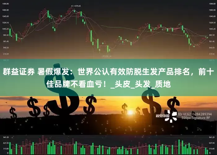 群益证券 暑假爆发：世界公认有效防脱生发产品排名，前十佳品牌不看血亏！_头皮_头发_质地