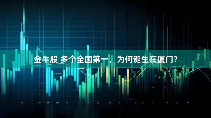 金牛股 多个全国第一，为何诞生在厦门？