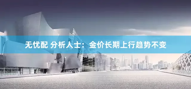 无忧配 分析人士：金价长期上行趋势不变
