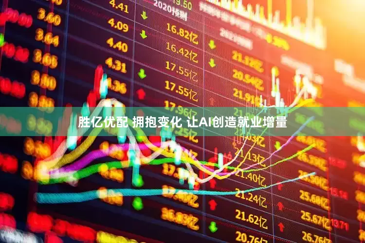 胜亿优配 拥抱变化 让AI创造就业增量