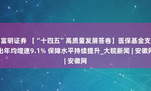 富明证券 【“十四五”高质量发展答卷】医保基金支出年均增速9.1% 保障水平持续提升_大皖新闻 | 安徽网