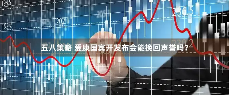 五八策略 爱康国宾开发布会能挽回声誉吗？