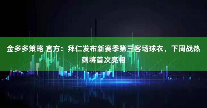 金多多策略 官方：拜仁发布新赛季第三客场球衣，下周战热刺将首次亮相