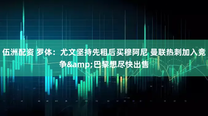 伍洲配资 罗体：尤文坚持先租后买穆阿尼 曼联热刺加入竞争&巴黎想尽快出售