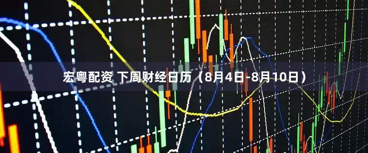 宏粤配资 下周财经日历（8月4日-8月10日）