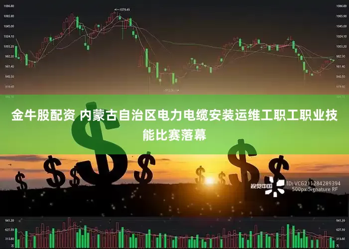 金牛股配资 内蒙古自治区电力电缆安装运维工职工职业技能比赛落幕