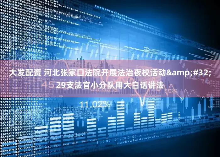 大发配资 河北张家口法院开展法治夜校活动&#32;29支法官小分队用大白话讲法