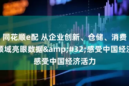 同花顺e配 从企业创新、仓储、消费等多领域亮眼数据&#32;感受中国经济活力