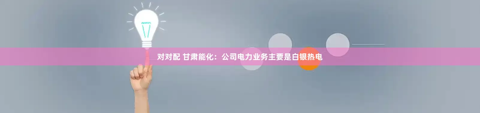 对对配 甘肃能化：公司电力业务主要是白银热电