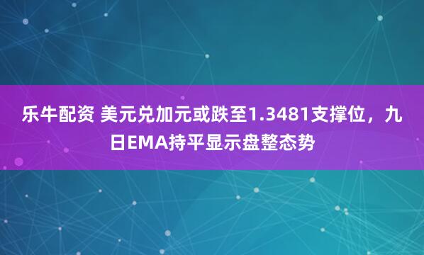 乐牛配资 美元兑加元或跌至1.3481支撑位，九日EMA持平显示盘整态势