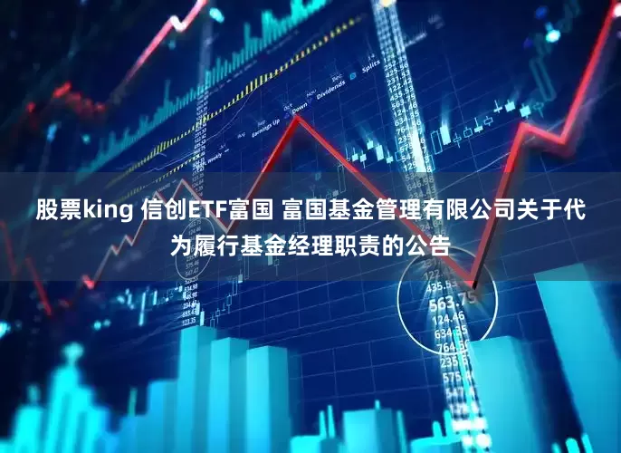股票king 信创ETF富国 富国基金管理有限公司关于代为履行基金经理职责的公告