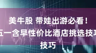 美牛股 带娃出游必看!五一含早性价比酒店挑选技巧